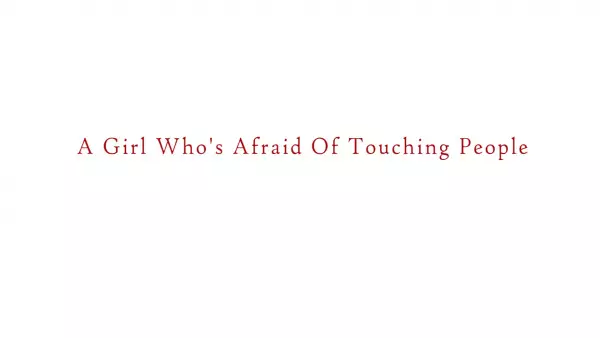 A Girl Who’s Afraid Of Touching People