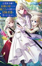 Moto Kizoku Reijou de Mikon no Haha desu ga Musume-tachi ga Kawaisugite Boukenshagyou mo Ku ni Narimasen